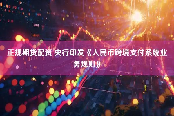 正规期货配资 央行印发《人民币跨境支付系统业务规则》