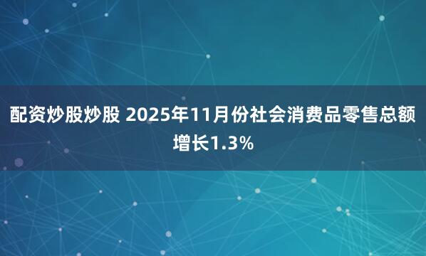 配资炒股炒股 2025年11月份社会消费品零售总额增长1.3%