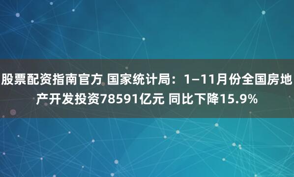 股票配资指南官方 国家统计局：1—11月份全国房地产开发投资78591亿元 同比下降15.9%