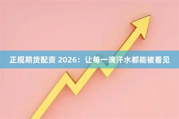 正规期货配资 2026：让每一滴汗水都能被看见