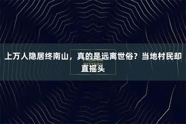 上万人隐居终南山，真的是远离世俗？当地村民却直摇头