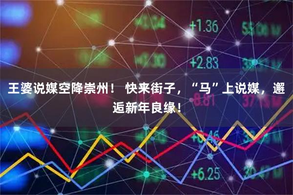 王婆说媒空降崇州！ 快来街子，“马”上说媒，邂逅新年良缘！