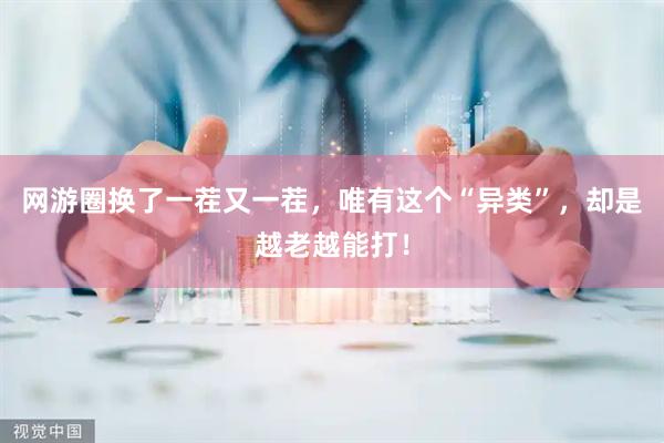 网游圈换了一茬又一茬，唯有这个“异类”，却是越老越能打！