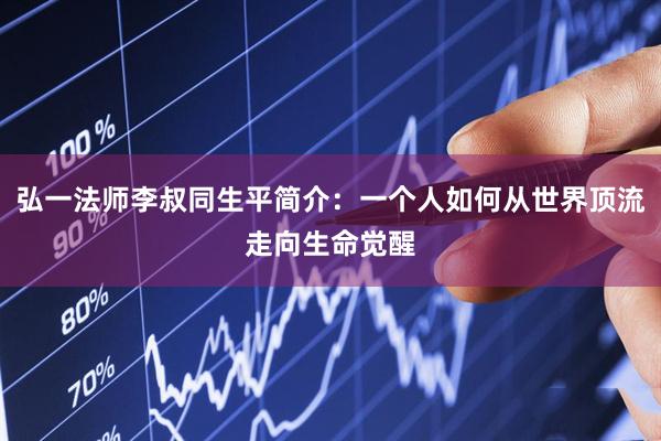 弘一法师李叔同生平简介：一个人如何从世界顶流走向生命觉醒
