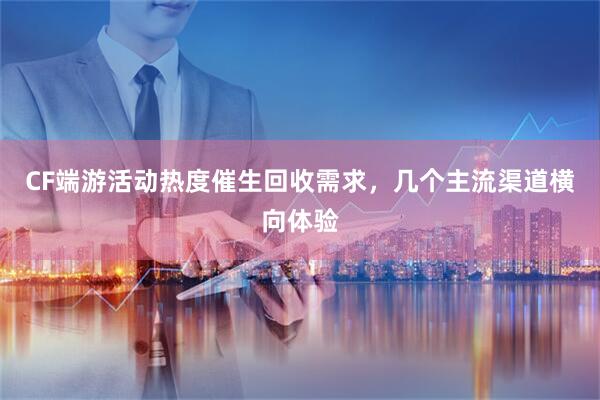 CF端游活动热度催生回收需求，几个主流渠道横向体验