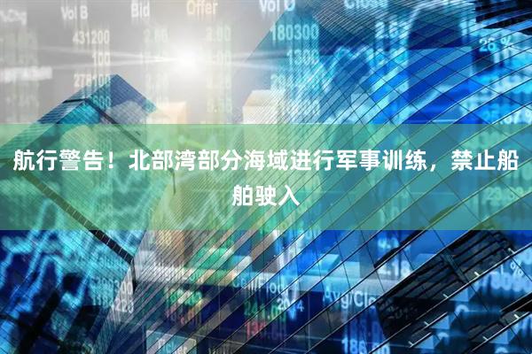 航行警告！北部湾部分海域进行军事训练，禁止船舶驶入