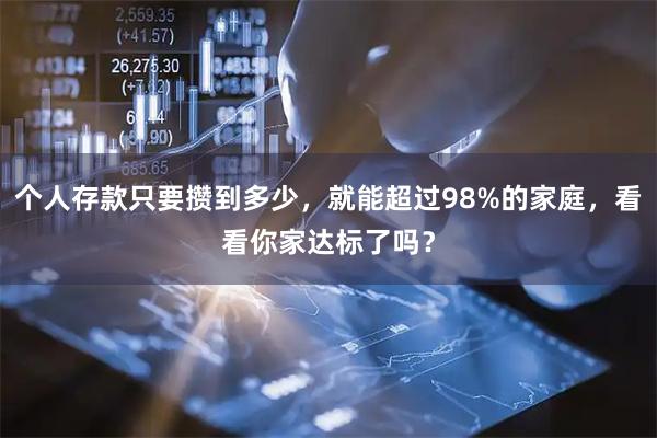 个人存款只要攒到多少，就能超过98%的家庭，看看你家达标了吗？