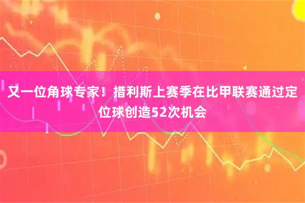 又一位角球专家！措利斯上赛季在比甲联赛通过定位球创造52次机会