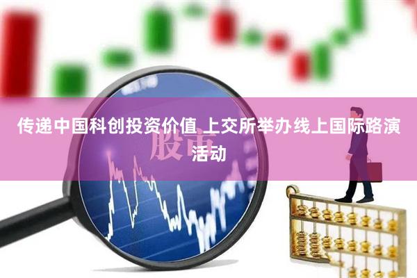 传递中国科创投资价值 上交所举办线上国际路演活动