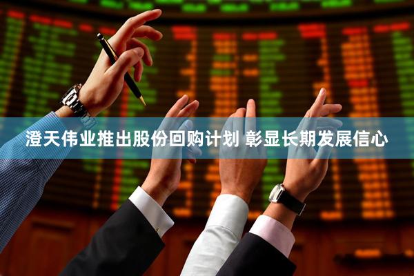 澄天伟业推出股份回购计划 彰显长期发展信心