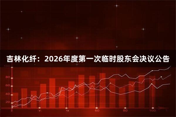 吉林化纤：2026年度第一次临时股东会决议公告