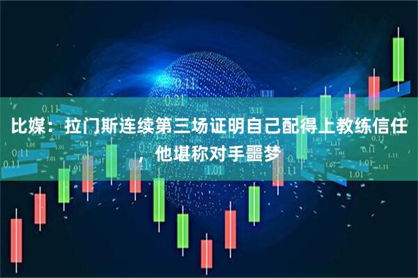 比媒：拉门斯连续第三场证明自己配得上教练信任，他堪称对手噩梦