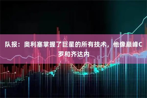 队报：奥利塞掌握了巨星的所有技术，他像巅峰C罗和齐达内